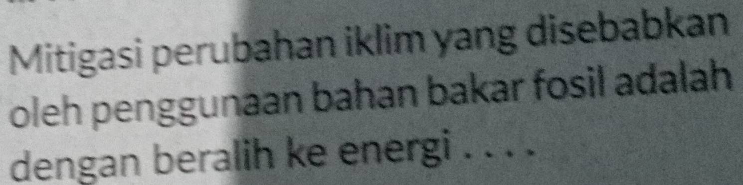 Mitigasi perubahan iklim yang disebabkan 
oleh penggunaan bahan bakar fosil adalah 
dengan beralih ke energi . . . .