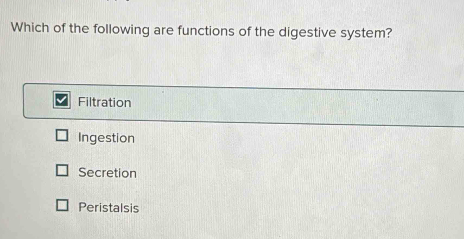 Which of the following are functions of the digestive system?
Filtration
Ingestion
Secretion
Peristalsis