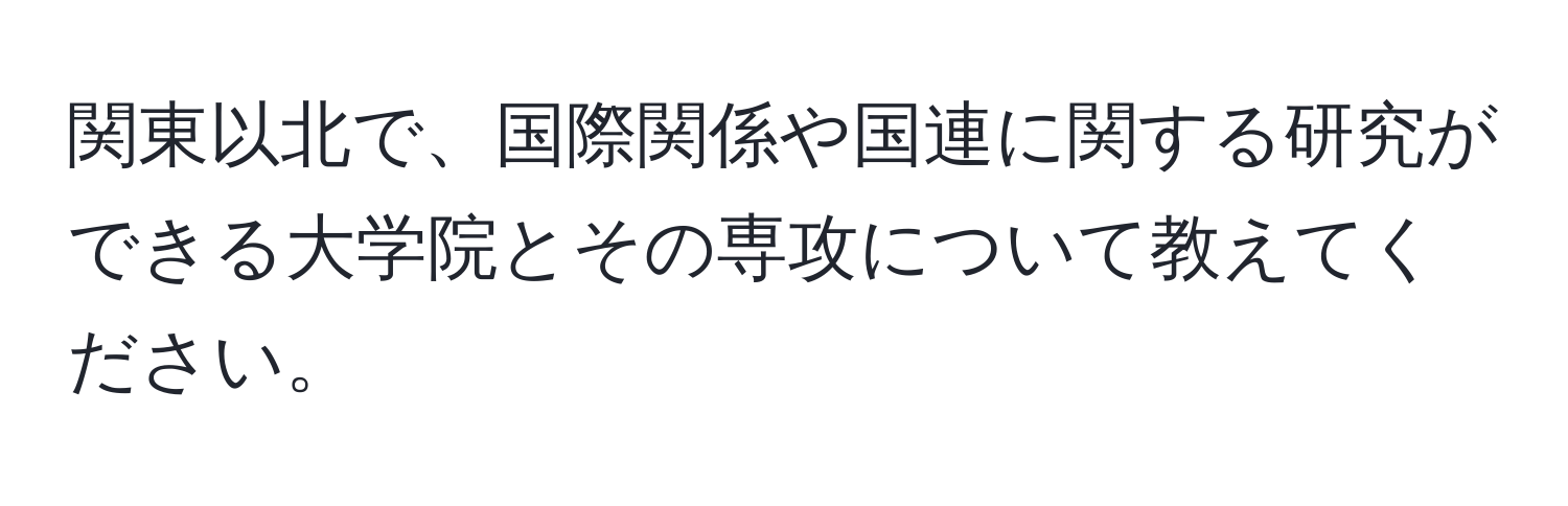 関東以北で、国際関係や国連に関する研究ができる大学院とその専攻について教えてください。