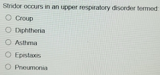 Stridor occurs in an upper respiratory disorder termed:
Croup
Diphtheria
Asthma
Epistaxis
Pneumonia