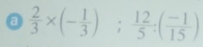 a  2/3 * (- 1/3 );  12/5 :( (-1)/15 )