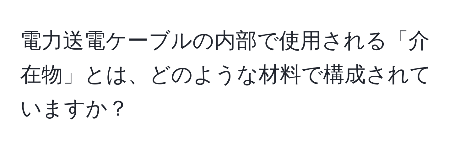 電力送電ケーブルの内部で使用される「介在物」とは、どのような材料で構成されていますか？