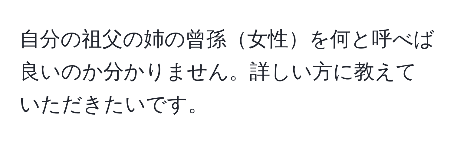 自分の祖父の姉の曾孫女性を何と呼べば良いのか分かりません。詳しい方に教えていただきたいです。