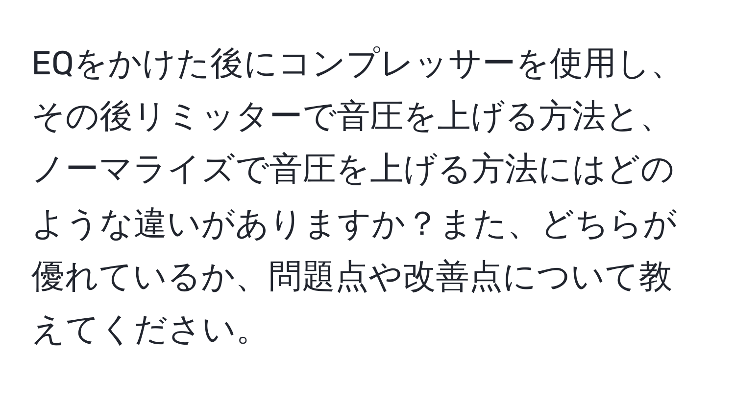 EQをかけた後にコンプレッサーを使用し、その後リミッターで音圧を上げる方法と、ノーマライズで音圧を上げる方法にはどのような違いがありますか？また、どちらが優れているか、問題点や改善点について教えてください。