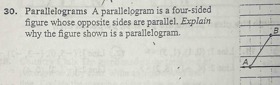 Parallelograms A parallelogram is a four-sided 
figure whose opposite sides are parallel. Explain 
why the figure shown is a parallelogram. 
B 
A