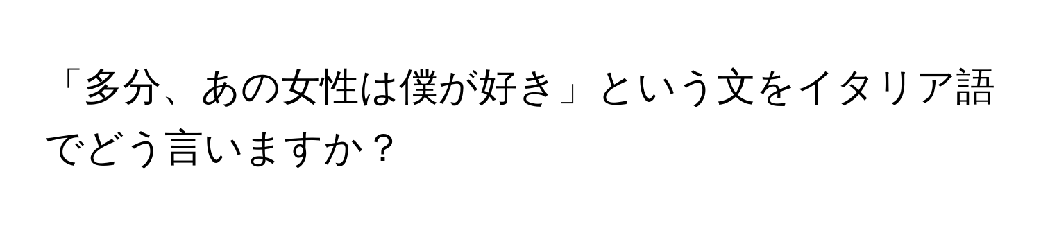 「多分、あの女性は僕が好き」という文をイタリア語でどう言いますか？