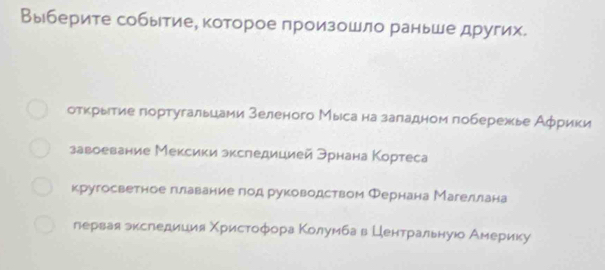 Выберите событиее которое произошло раньше других.
отκрьίτие гортугальцаии зеленого Мыιса на заπадном πобережье Аφрики
завоевание Мексики зкследицией эрнана Кортеса
кругосветное главание грод руководством Φернана Магелίлана
гервая эксгеедиция Χристοαфφорαа Κοолумба в Ценαтрαальнуюо Америку