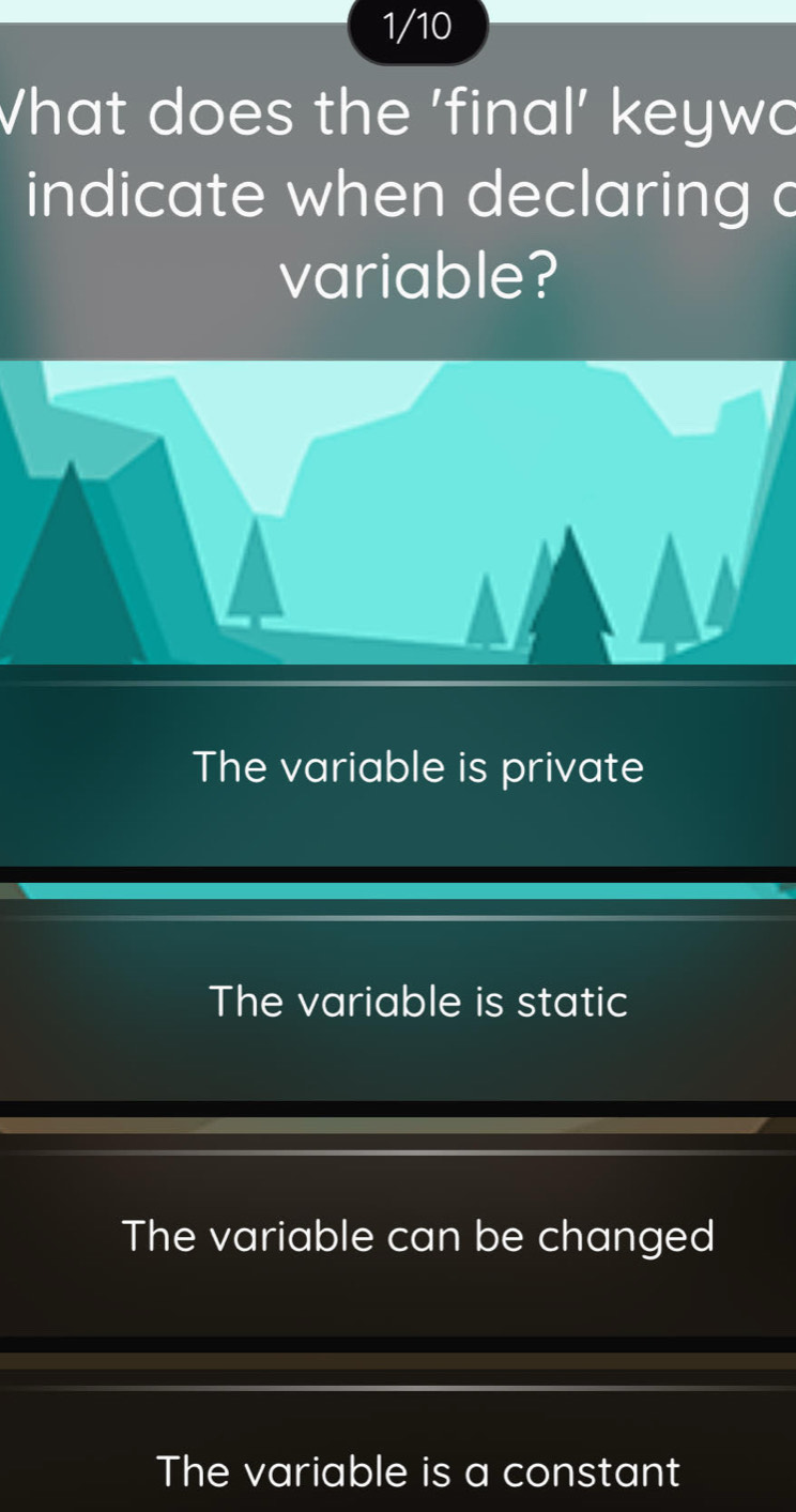 1/10
What does the 'final' keywo
indicate when declaring c
variable?
The variable is private
The variable is static
The variable can be changed
The variable is a constant