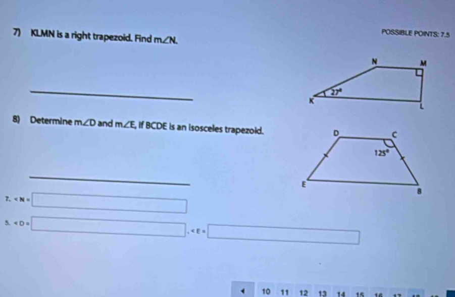 POSSIBLE POINTS: 7.5
7) KLMN is a right trapezoid. Find m∠ N.
_
8) Determine m∠ D and m∠ E , if BCDE is an isosceles trapezoid.
∴ △ AMN=90^0
7. ∠ N=□
5
10 11 12 13 14 15