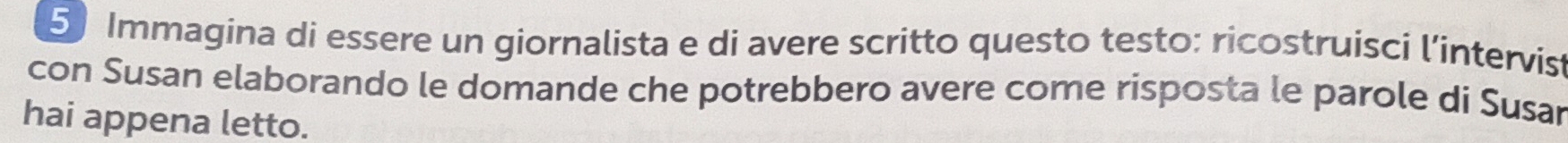 Immagina di essere un giornalista e di avere scritto questo testo: ricostruisci l’intervist 
con Susan elaborando le domande che potrebbero avere come risposta le parole di Susar 
hai appena letto.