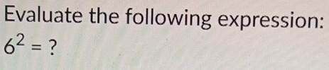 Evaluate the following expression:
6^2= ?