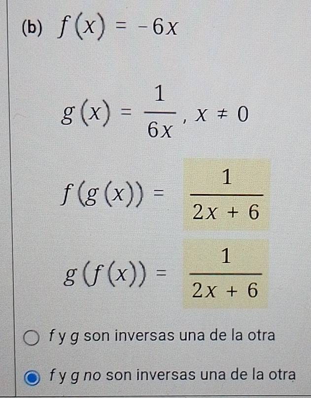 f(x)=-6x
g(x)= 1/6x , x!= 0
f(g(x))= 1/2x+6 
g(f(x))= 1/2x+6 
f y g son inversas una de la otra
f y g no son inversas una de la otra