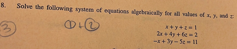 Solve the following system of equations algebraically for all values of x, y, and z :
x+y+z=1
2x+4y+6z=2
-x+3y-5z=11