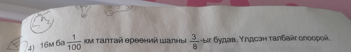 16m 6a  1/100  Κм талтай θрθθний Шалны  3/8  -ыіг будав. Υлдсэн талбайг олоорой.