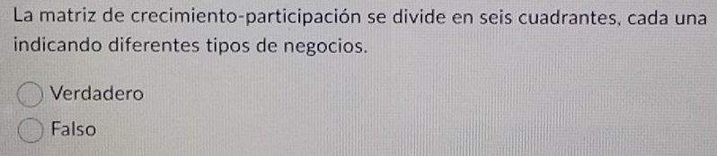 La matriz de crecimiento-participación se divide en seis cuadrantes, cada una
indicando diferentes tipos de negocios.
Verdadero
Falso