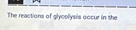 The reactions of glycolysis occur in the