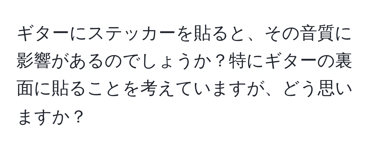 ギターにステッカーを貼ると、その音質に影響があるのでしょうか？特にギターの裏面に貼ることを考えていますが、どう思いますか？