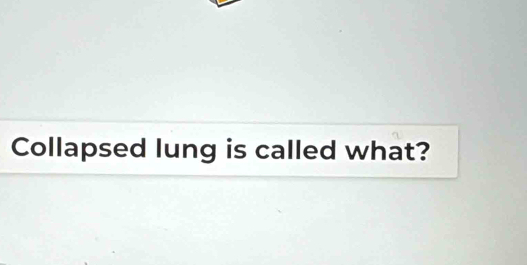 Collapsed lung is called what?