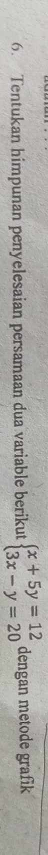 Tentukan himpunan penyelesaian persamaan dua variable berikut beginarrayl x+5y=12 3x-y=20endarray. dengan metode grafik