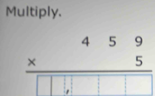 Multiply.
beginarrayr 459 * 5 hline □ □ □ □ endarray