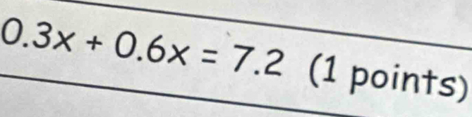 0.3x+0.6x=7.2 (1 points)