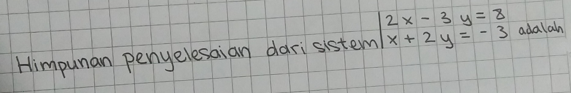 Himpunan penyelesaian darisistem beginarrayr 2x-3y=8 x+2y=-3endarray adalah