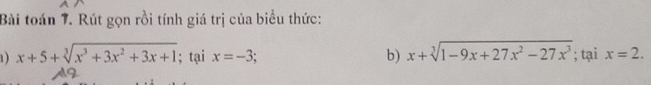 Bài toán 7. Rút gọn rồi tính giá trị của biểu thức: 
1) x+5+sqrt[3](x^3+3x^2+3x+1); tại x=-3; b) x+sqrt[3](1-9x+27x^2-27x^3); tại x=2.