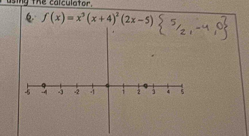 using the calculator. 
6 f(x)=x^3(x+4)^2(2x-5)