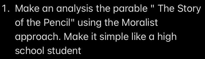 Make an analysis the parable " The Story 
of the Pencil" using the Moralist 
approach. Make it simple like a high 
school student