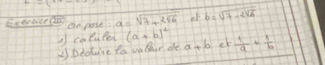 x=500
Exeraice on pose: a=sqrt(7+2sqrt 6) er b=sqrt(7-2sqrt 6)
A coluler (a+b)^2
2) Deolune la valer de a+b er  1/a + 1/b 