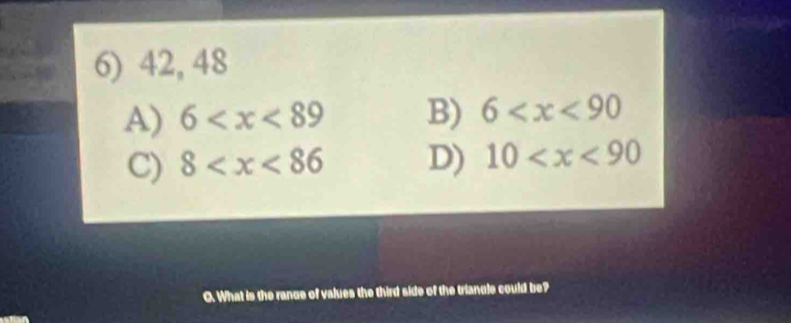 42, 48
A) 6 B) 6
C) 8 D) 10
O. What is the range of values the third side of the triancle could be?