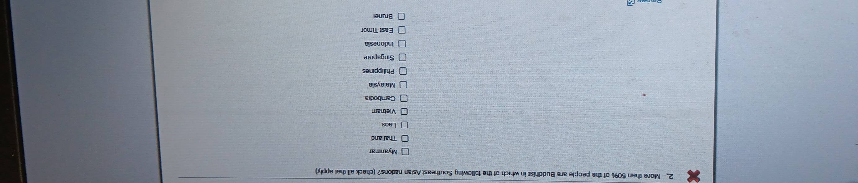 More than 50% of the people are Buddhist in which of the following Southeast Asian nations? (check all that apply)
Myanmar
Thailand
Laos
Vietnam
Cambodia
Malaysia
Philippines
Singapore
Indonesia
East Timor