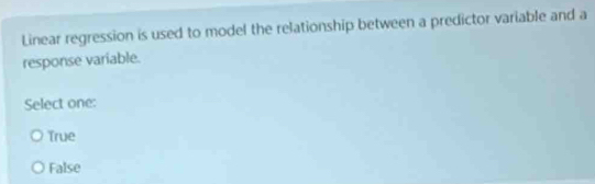 Linear regression is used to model the relationship between a predictor variable and a
response variable.
Select one:
True
False