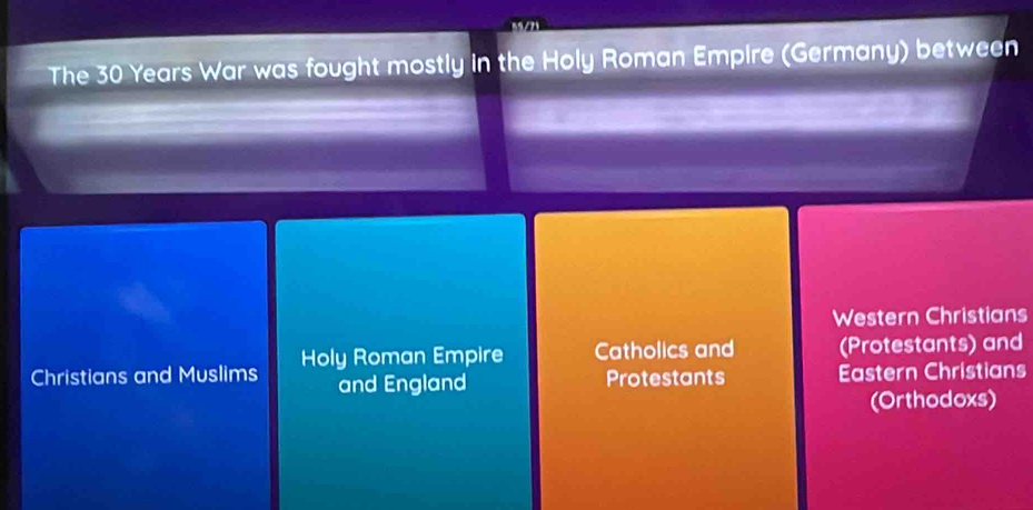 The 30 Years War was fought mostly in the Holy Roman Empire (Germany) between
Western Christians
Christians and Muslims Holy Roman Empire Catholics and (Protestants) and
and England Protestants Eastern Christians
(Orthodoxs)