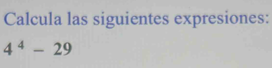 Calcula las siguientes expresiones:
4^4-29