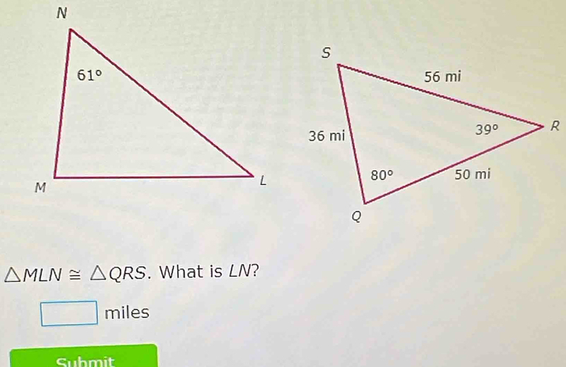 △ MLN≌ △ QRS. What is LN?
□ miles
Submit