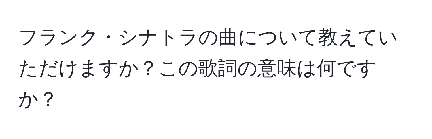 フランク・シナトラの曲について教えていただけますか？この歌詞の意味は何ですか？