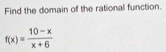 Find the domain of the rational function.
f(x)= (10-x)/x+6 