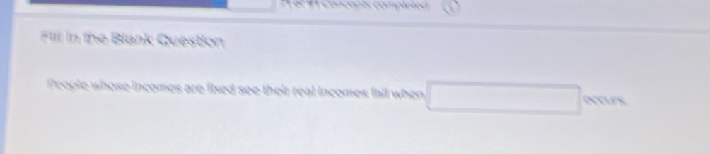 a coneçois compaero 
Fill in the Blank Question 
People whose incomes are fixed see their real incomes fall when □ cmm