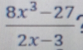  (8x^3-27)/2x-3 