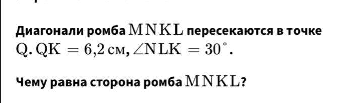 Диагонали ромба МΝΚL пересекаются в точке
Q.QK=6,2cM, ∠ NLK=30°. 
Чему равна сторона ромба МΝКL?