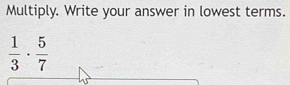 Multiply. Write your answer in lowest terms.
 1/3 ·  5/7 