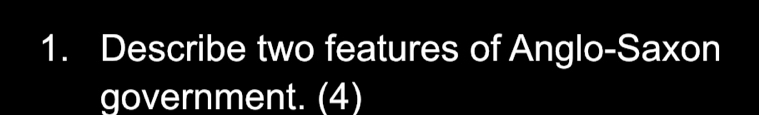 Describe two features of Anglo-Saxon 
government. (4)