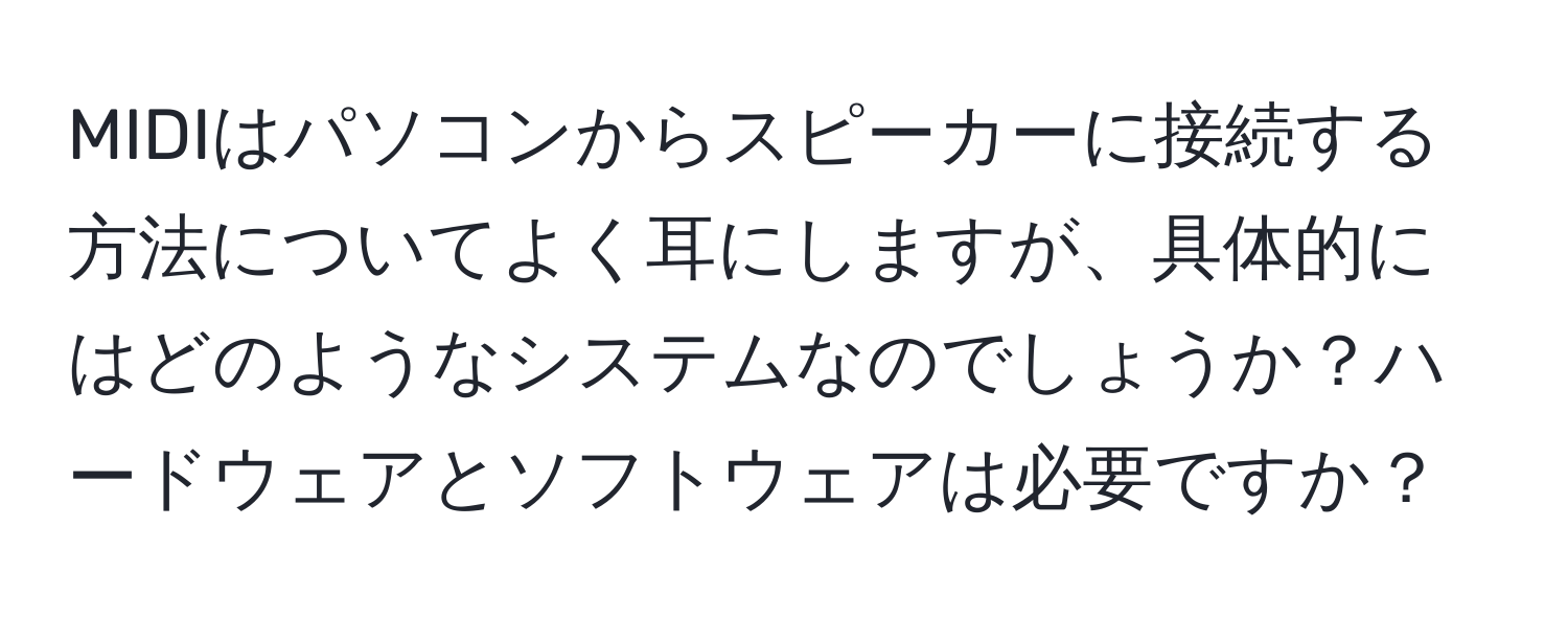 MIDIはパソコンからスピーカーに接続する方法についてよく耳にしますが、具体的にはどのようなシステムなのでしょうか？ハードウェアとソフトウェアは必要ですか？