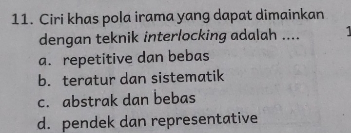 Ciri khas pola irama yang dapat dimainkan
dengan teknik interlocking adalah .... 1
a. repetitive dan bebas
b. teratur dan sistematik
c. abstrak dan bebas
d. pendek dan representative