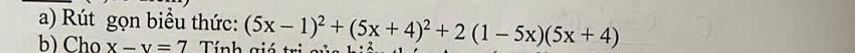 Rút gọn biểu thức: 
b) Cho x-y=7 Tính giá t (5x-1)^2+(5x+4)^2+2(1-5x)(5x+4)