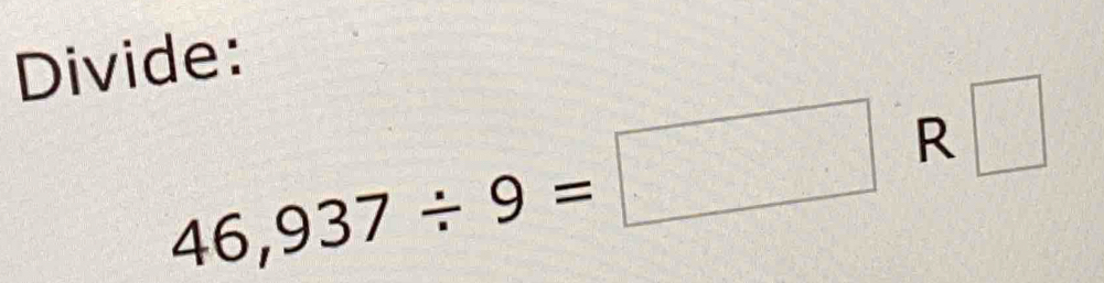 Divide:
46,937/ 9=□ R □