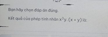 Bạn hãy chọn đáp án đúng. 
Kết quả của phép tính nhân x^3y.(x+y) là: