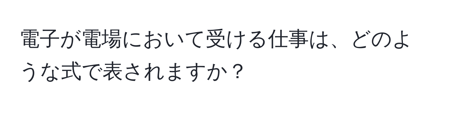 電子が電場において受ける仕事は、どのような式で表されますか？