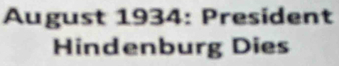 August 1934: President 
Hindenburg Dies